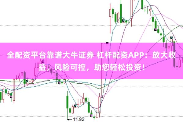 全配资平台靠谱大牛证券 杠杆配资APP：放大收益，风险可控，助您轻松投资！