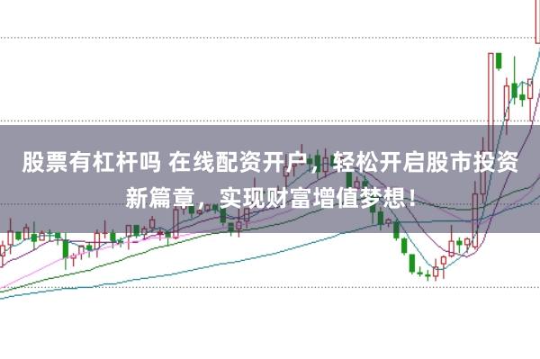 股票有杠杆吗 在线配资开户，轻松开启股市投资新篇章，实现财富增值梦想！