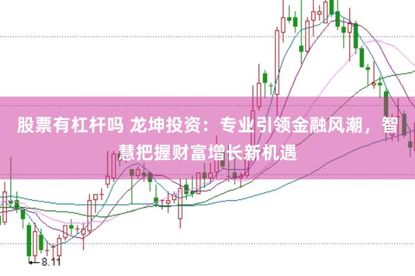 股票有杠杆吗 龙坤投资：专业引领金融风潮，智慧把握财富增长新机遇