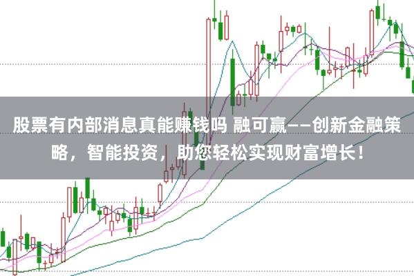 股票有内部消息真能赚钱吗 融可赢——创新金融策略，智能投资，助您轻松实现财富增长！