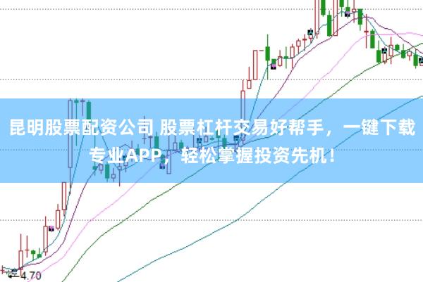 昆明股票配资公司 股票杠杆交易好帮手，一键下载专业APP，轻松掌握投资先机！