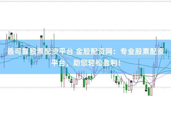 最可靠股票配资平台 金股配资网：专业股票配资平台，助您轻松盈利！