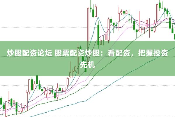 炒股配资论坛 股票配资炒股：看配资，把握投资先机