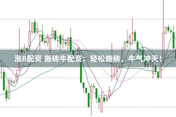 涨8配资 搬砖牛配资：轻松搬砖，牛气冲天！