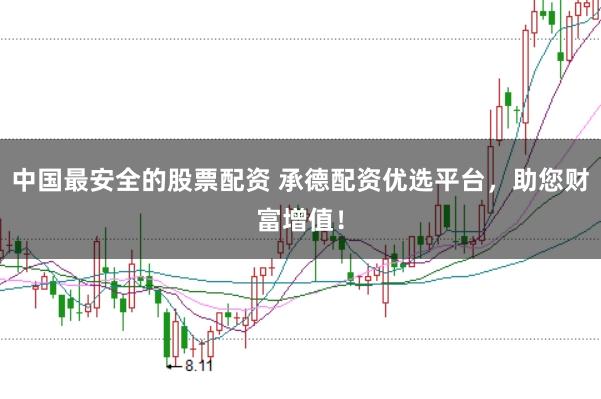 中国最安全的股票配资 承德配资优选平台，助您财富增值！