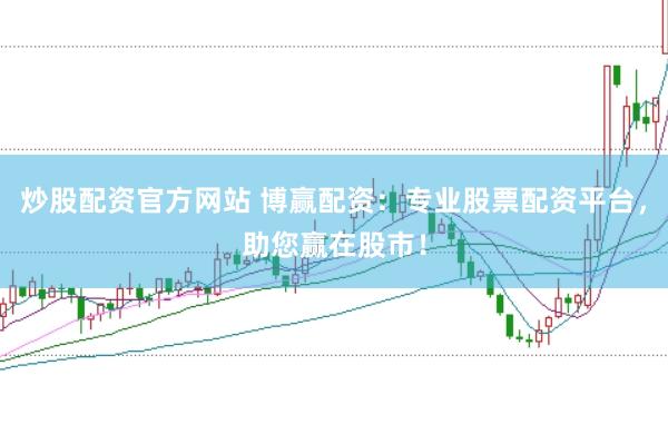 炒股配资官方网站 博赢配资：专业股票配资平台，助您赢在股市！