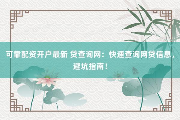 可靠配资开户最新 贷查询网：快速查询网贷信息，避坑指南！