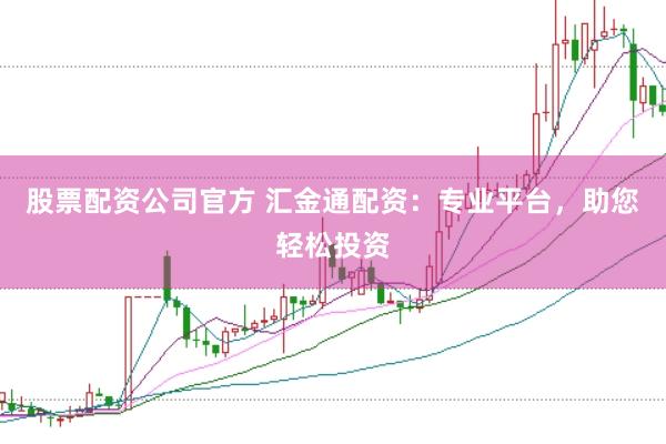 股票配资公司官方 汇金通配资：专业平台，助您轻松投资