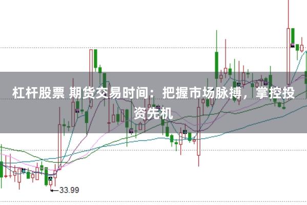 杠杆股票 期货交易时间：把握市场脉搏，掌控投资先机