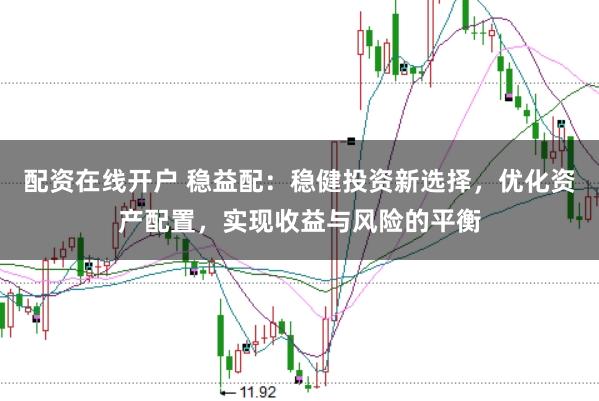配资在线开户 稳益配：稳健投资新选择，优化资产配置，实现收益与风险的平衡