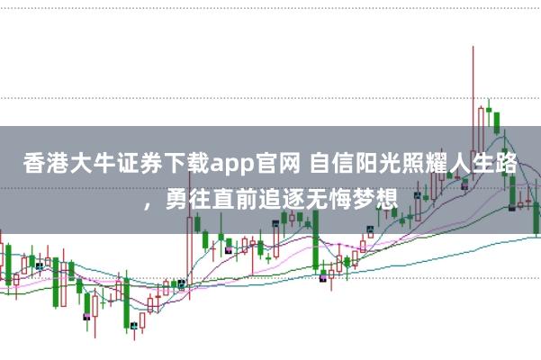 香港大牛证券下载app官网 自信阳光照耀人生路，勇往直前追逐无悔梦想