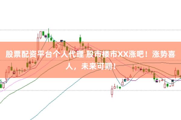 股票配资平台个人代理 股市楼市XX涨吧!涨势喜人,未来可期!