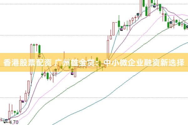 香港股票配资 广州雄金贷：中小微企业融资新选择