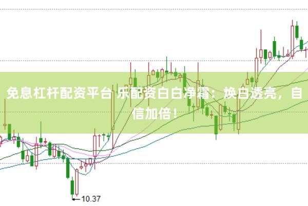 免息杠杆配资平台 乐配资白白净霜：焕白透亮，自信加倍！