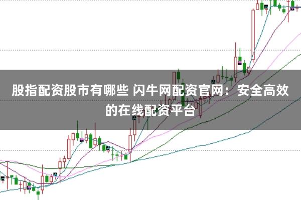 股指配资股市有哪些 闪牛网配资官网：安全高效的在线配资平台