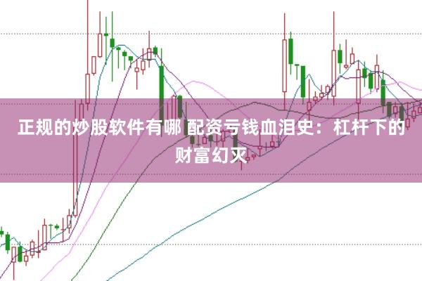 正规的炒股软件有哪 配资亏钱血泪史：杠杆下的财富幻灭