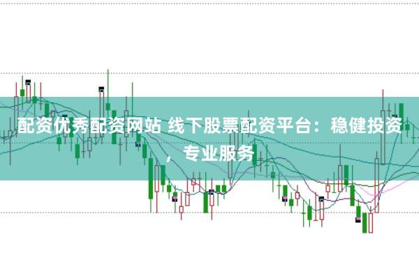配资优秀配资网站 线下股票配资平台：稳健投资，专业服务