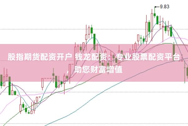 股指期货配资开户 钱龙配资：专业股票配资平台，助您财富增值