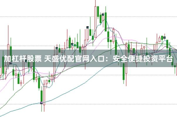 加杠杆股票 天盛优配官网入口：安全便捷投资平台