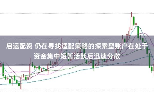 启运配资 仍在寻找适配策略的探索型账户在处于资金集中短暂活跃后迅速分散