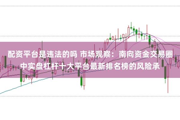 配资平台是违法的吗 市场观察:南向资金交易圈中实盘杠杆十大平台最新排名榜的风险承
