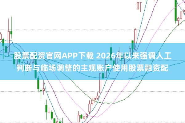 股票配资官网APP下载 2026年以来强调人工判断与临场调整的主观账户使用股票融资配