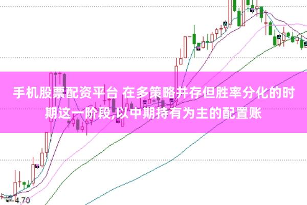 手机股票配资平台 在多策略并存但胜率分化的时期这一阶段，以中期持有为主的配置账