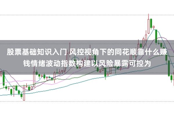 股票基础知识入门 风控视角下的同花顺靠什么赚钱情绪波动指数构建以风险暴露可控为