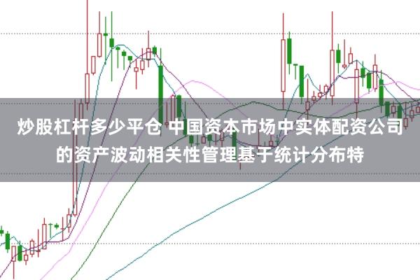 炒股杠杆多少平仓 中国资本市场中实体配资公司的资产波动相关性管理基于统计分布特