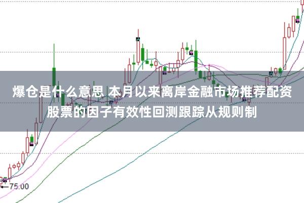 爆仓是什么意思 本月以来离岸金融市场推荐配资股票的因子有效性回测跟踪从规则制