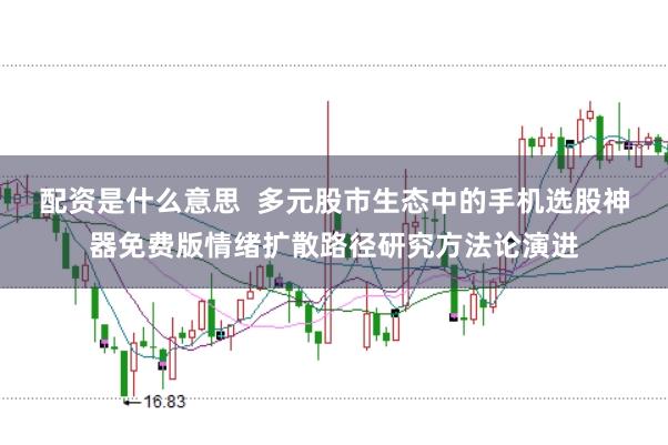 配资是什么意思  多元股市生态中的手机选股神器免费版情绪扩散路径研究方法论演进