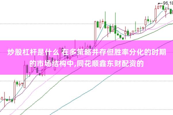 炒股杠杆是什么 在多策略并存但胜率分化的时期的市场结构中，同花顺鑫东财配资的