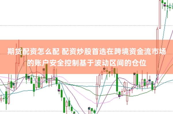 期货配资怎么配 配资炒股首选在跨境资金流市场的账户安全控制基于波动区间的仓位