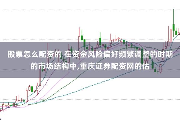 股票怎么配资的 在资金风险偏好频繁调整的时期的市场结构中,重庆证券配资网的估