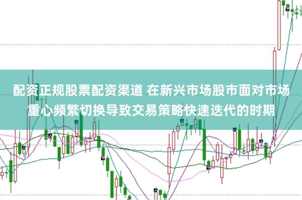 配资正规股票配资渠道 在新兴市场股市面对市场重心频繁切换导致交易策略快速迭代的时期