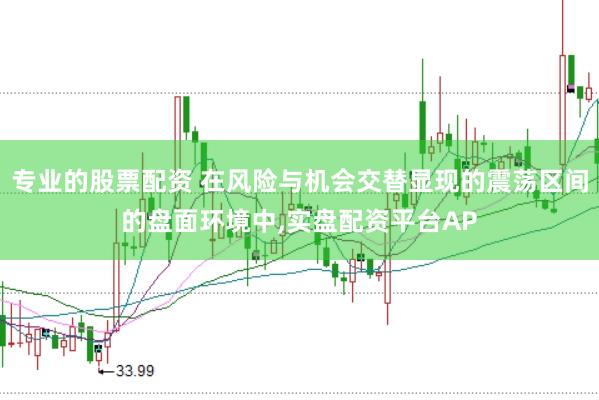 专业的股票配资 在风险与机会交替显现的震荡区间的盘面环境中,实盘配资平台AP