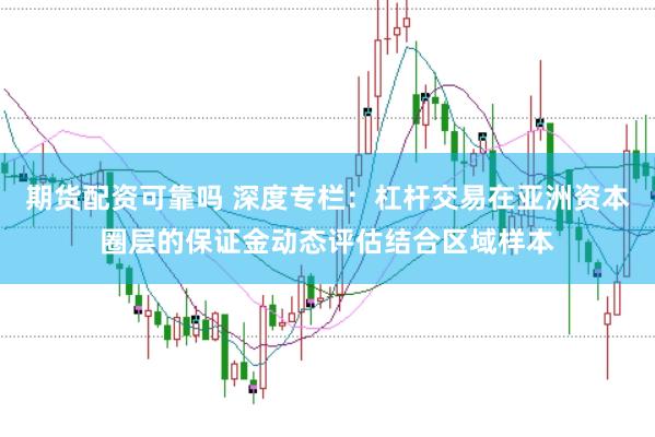 期货配资可靠吗 深度专栏：杠杆交易在亚洲资本圈层的保证金动态评估结合区域样本