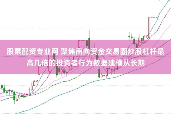 股票配资专业网 聚焦南向资金交易圈炒股杠杆最高几倍的投资者行为数据建模从长期
