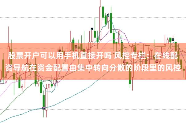 股票开户可以用手机直接开吗 风控专栏：在线配资导航在资金配置由集中转向分散的阶段里的风控