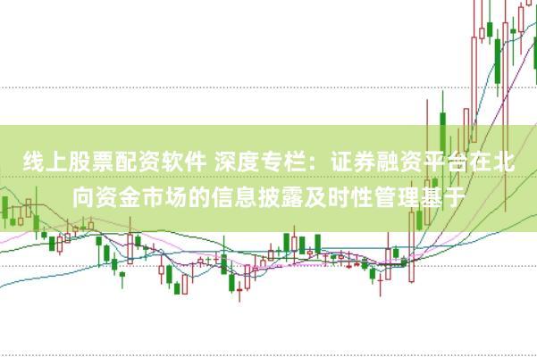 线上股票配资软件 深度专栏：证券融资平台在北向资金市场的信息披露及时性管理基于