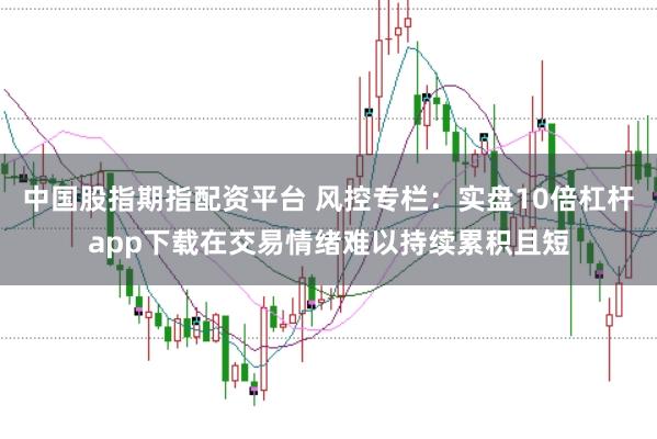 中国股指期指配资平台 风控专栏：实盘10倍杠杆app下载在交易情绪难以持续累积且短
