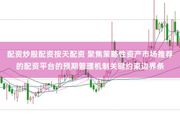 配资炒股配资按天配资 聚焦策略性资产市场推荐的配资平台的预期管理机制关键约束边界条