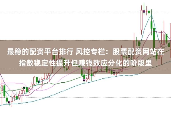最稳的配资平台排行 风控专栏：股票配资网站在指数稳定性提升但赚钱效应分化的阶段里
