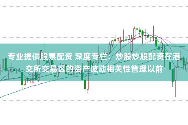 专业提供股票配资 深度专栏：炒股炒股配资在港交所交易区的资产波动相关性管理以前