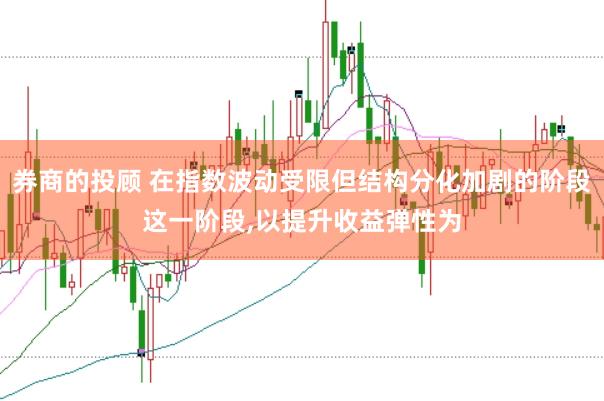 券商的投顾 在指数波动受限但结构分化加剧的阶段这一阶段，以提升收益弹性为