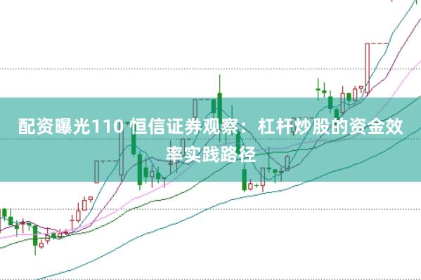 配资曝光110 恒信证券观察：杠杆炒股的资金效率实践路径