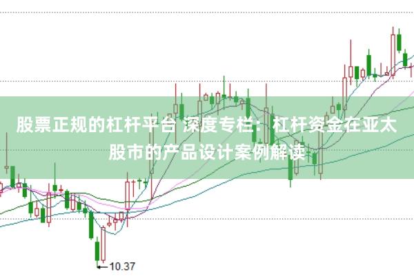 股票正规的杠杆平台 深度专栏:杠杆资金在亚太股市的产品设计案例解读