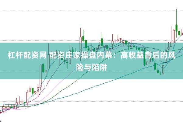 杠杆配资网 配资庄家操盘内幕：高收益背后的风险与陷阱