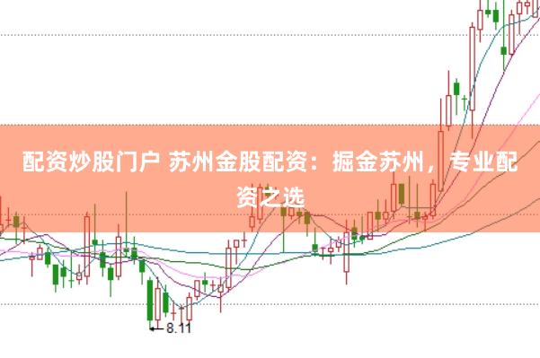 配资炒股门户 苏州金股配资：掘金苏州，专业配资之选