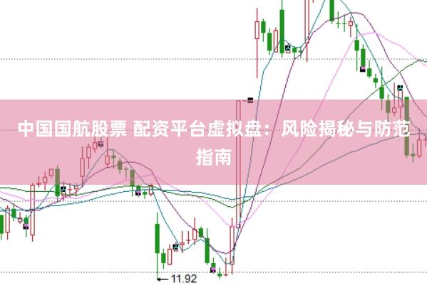 中国国航股票 配资平台虚拟盘：风险揭秘与防范指南